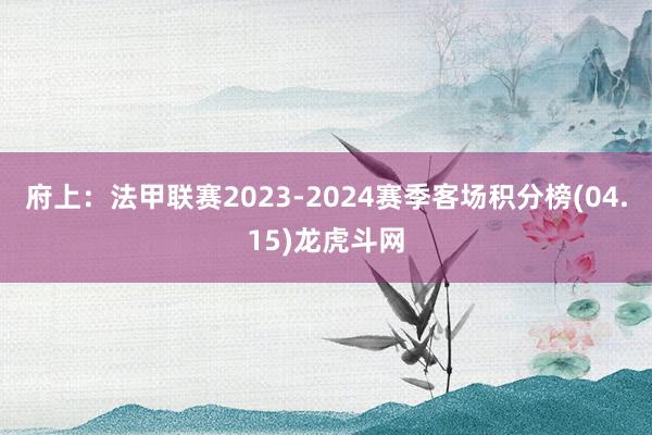府上:法甲联赛2023-2024赛季客场积分榜(04.15)龙虎斗网