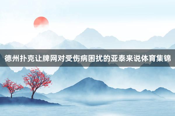 德州扑克让牌网对受伤病困扰的亚泰来说体育集锦