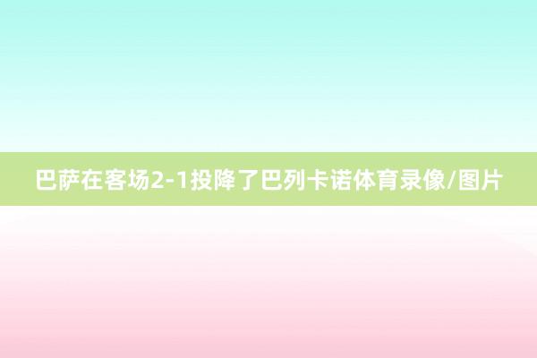 巴萨在客场2-1投降了巴列卡诺体育录像/图片