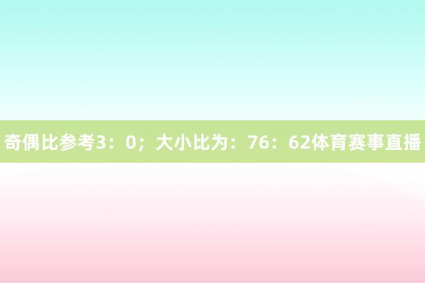 奇偶比参考3：0；大小比为：76：62体育赛事直播