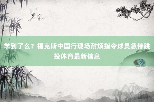 学到了么？福克斯中国行现场耐烦指令球员急停跳投体育最新信息