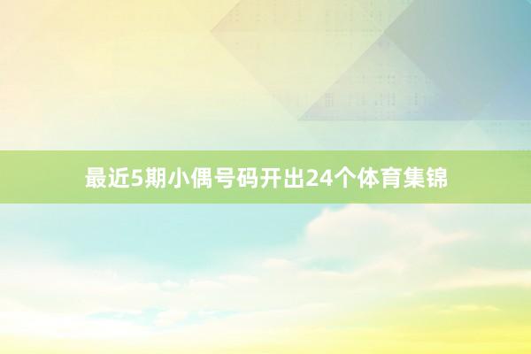最近5期小偶号码开出24个体育集锦
