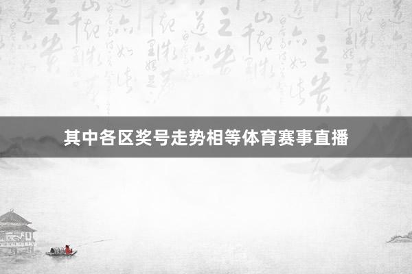 其中各区奖号走势相等体育赛事直播