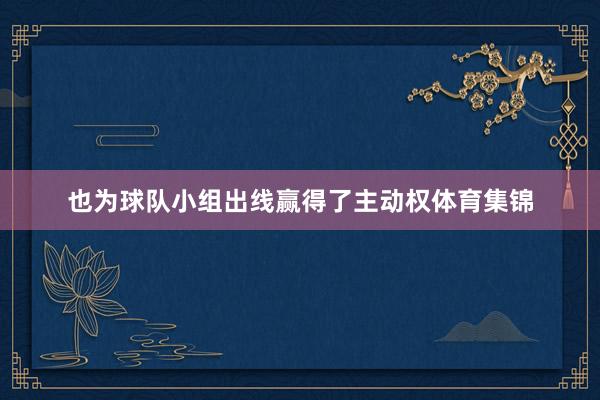 也为球队小组出线赢得了主动权体育集锦