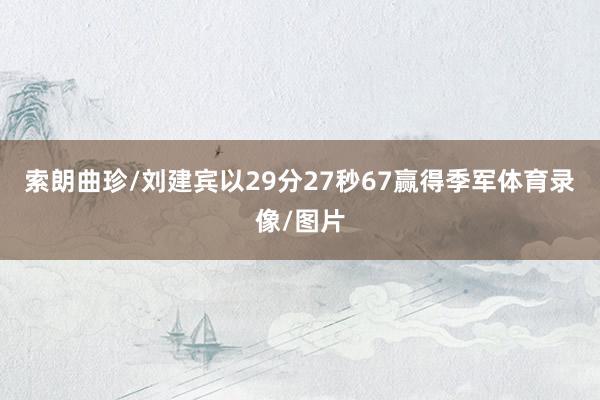 索朗曲珍/刘建宾以29分27秒67赢得季军体育录像/图片