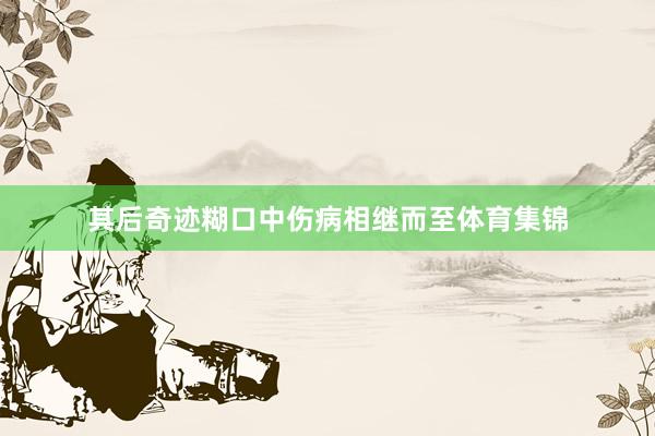 其后奇迹糊口中伤病相继而至体育集锦