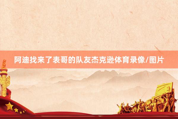 阿迪找来了表哥的队友杰克逊体育录像/图片