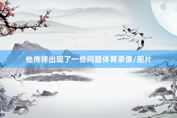 他传球出现了一些问题体育录像/图片