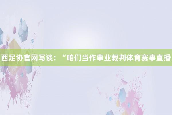 西足协官网写谈：“咱们当作事业裁判体育赛事直播