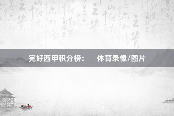 完好西甲积分榜：    体育录像/图片