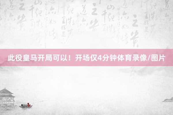 此役皇马开局可以！开场仅4分钟体育录像/图片