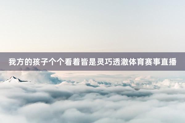 我方的孩子个个看着皆是灵巧透澈体育赛事直播
