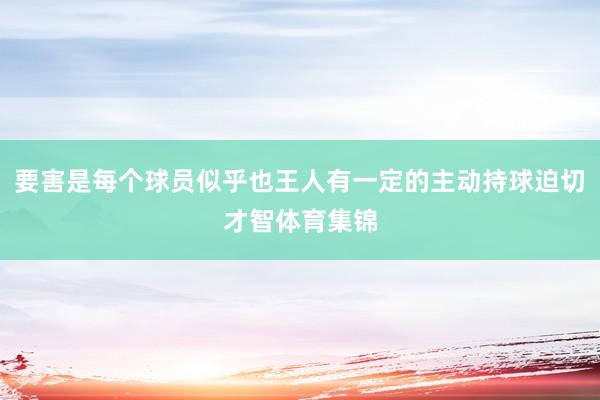 要害是每个球员似乎也王人有一定的主动持球迫切才智体育集锦