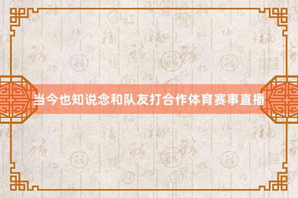 当今也知说念和队友打合作体育赛事直播