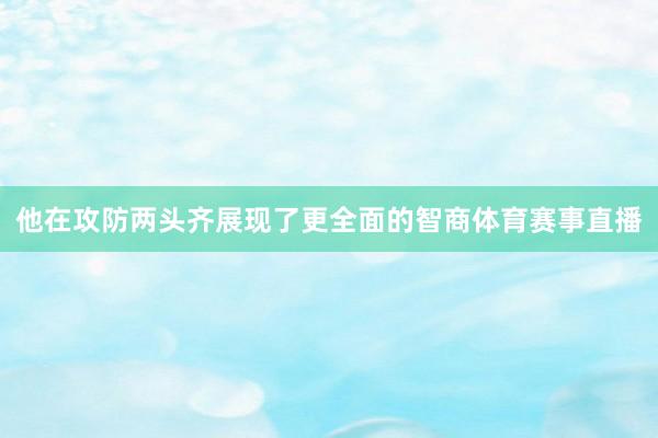 他在攻防两头齐展现了更全面的智商体育赛事直播