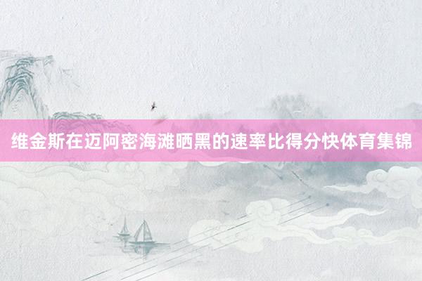 维金斯在迈阿密海滩晒黑的速率比得分快体育集锦