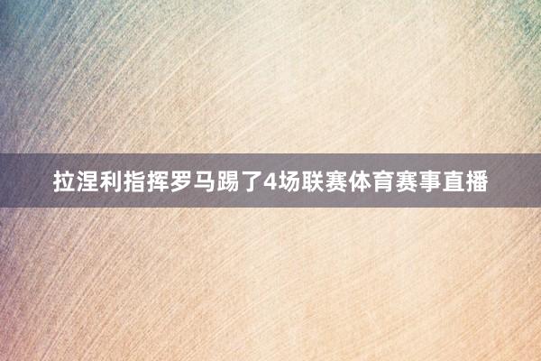 拉涅利指挥罗马踢了4场联赛体育赛事直播
