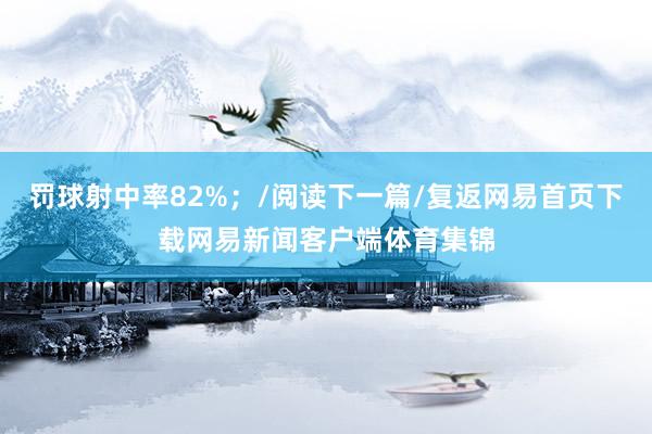 罚球射中率82%；/阅读下一篇/复返网易首页下载网易新闻客户端体育集锦