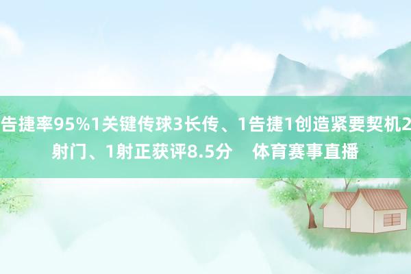 告捷率95%1关键传球3长传、1告捷1创造紧要契机2射门、1射正获评8.5分    体育赛事直播