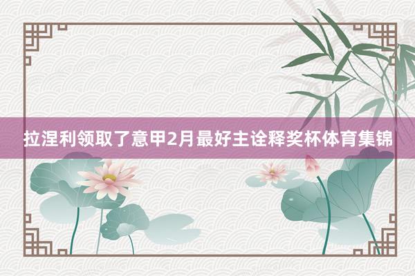 拉涅利领取了意甲2月最好主诠释奖杯体育集锦