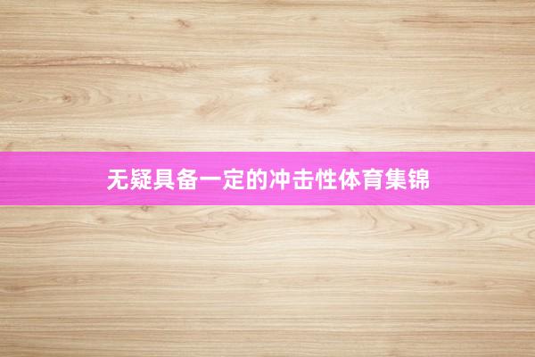 无疑具备一定的冲击性体育集锦