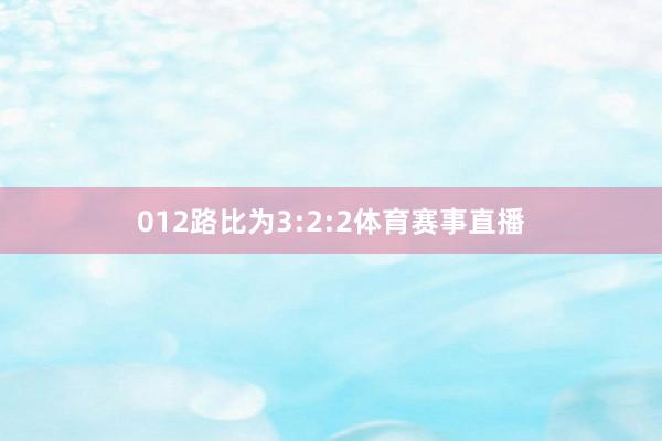 012路比为3:2:2体育赛事直播