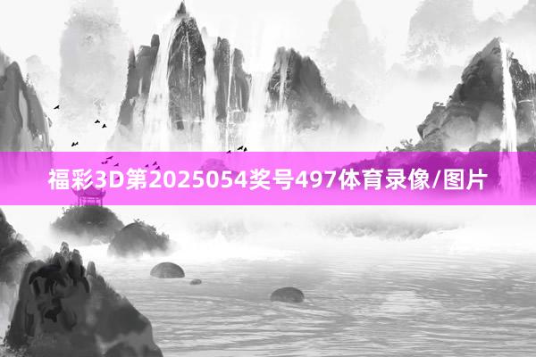 福彩3D第2025054奖号497体育录像/图片