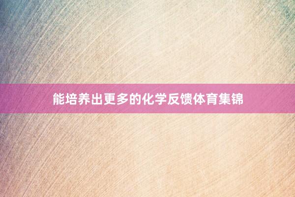 能培养出更多的化学反馈体育集锦