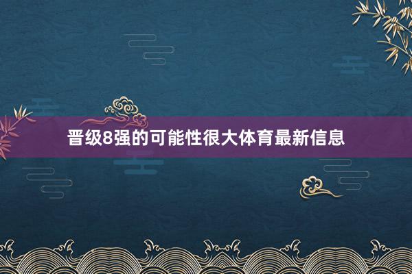 晋级8强的可能性很大体育最新信息