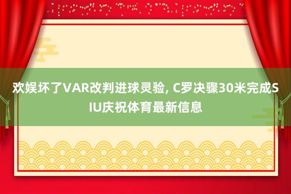 欢娱坏了VAR改判进球灵验, C罗决骤30米完成SIU庆祝体育最新信息