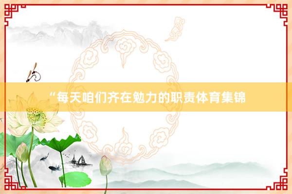“每天咱们齐在勉力的职责体育集锦