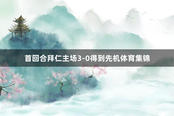首回合拜仁主场3-0得到先机体育集锦