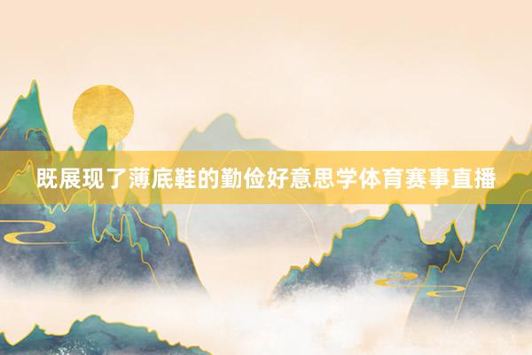 既展现了薄底鞋的勤俭好意思学体育赛事直播